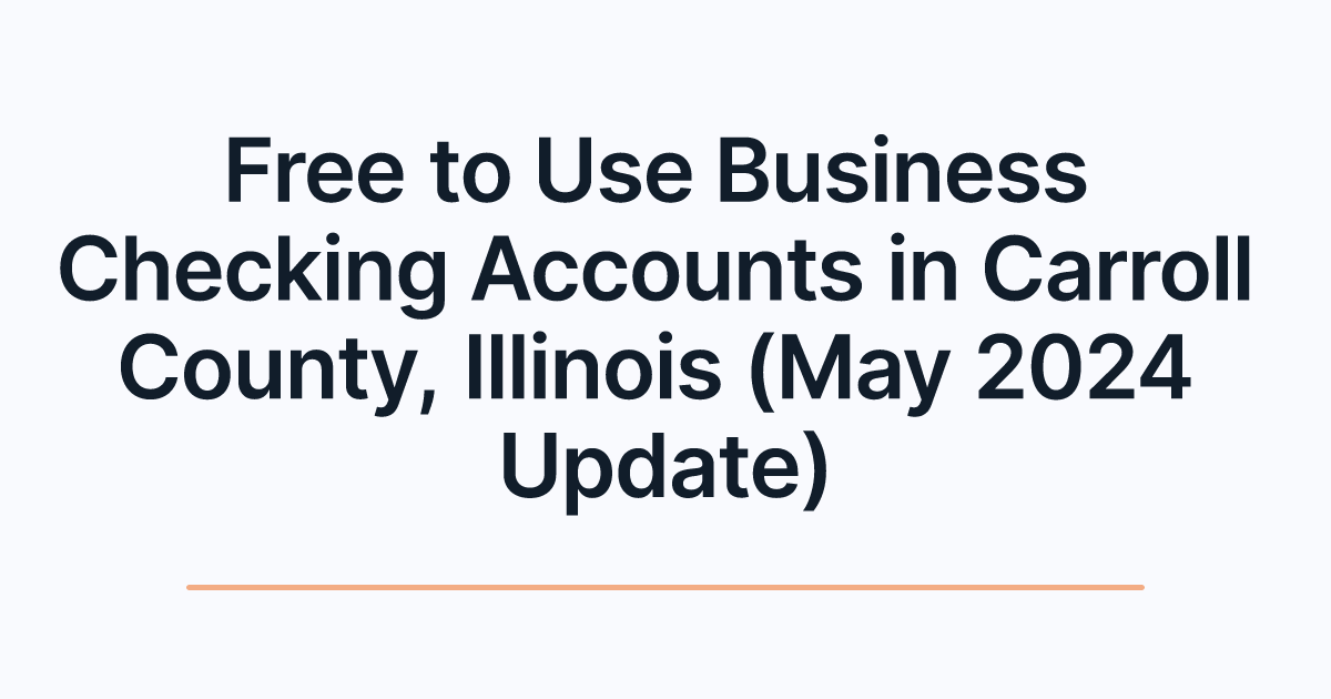 Free to Use Business Checking Accounts in Carroll County, Illinois (May 2024 Update)